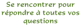 Se rencontrer pour répondre à toutes vos questions
